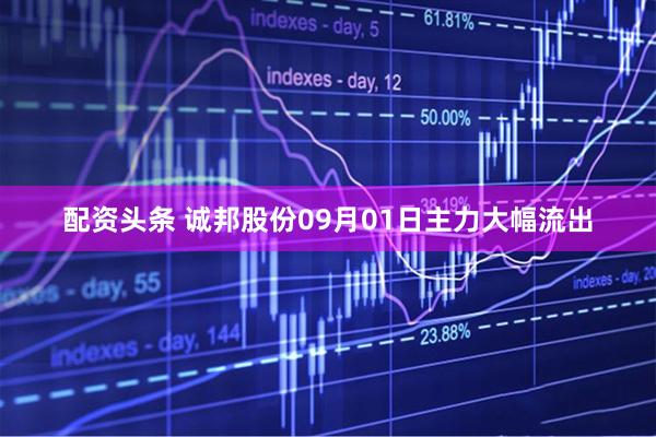配资头条 诚邦股份09月01日主力大幅流出