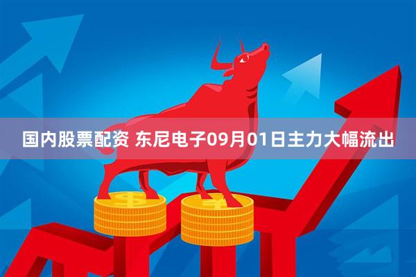国内股票配资 东尼电子09月01日主力大幅流出