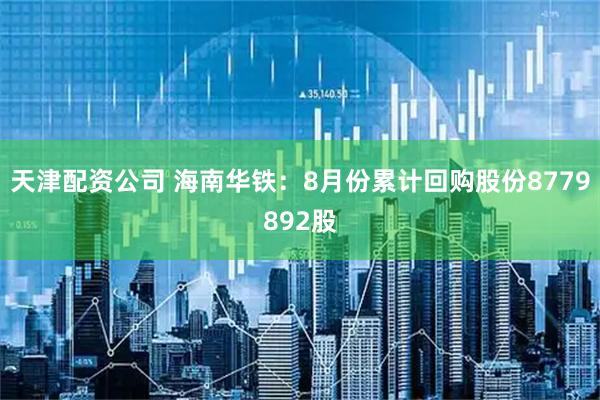 天津配资公司 海南华铁：8月份累计回购股份8779892股