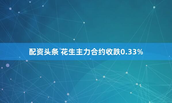 配资头条 花生主力合约收跌0.33%