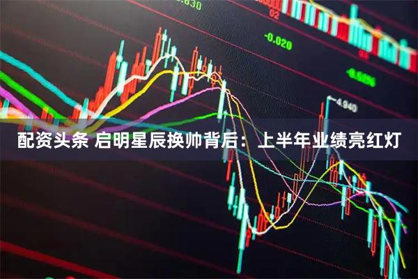 配资头条 启明星辰换帅背后：上半年业绩亮红灯