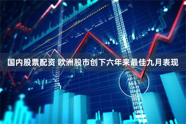 国内股票配资 欧洲股市创下六年来最佳九月表现