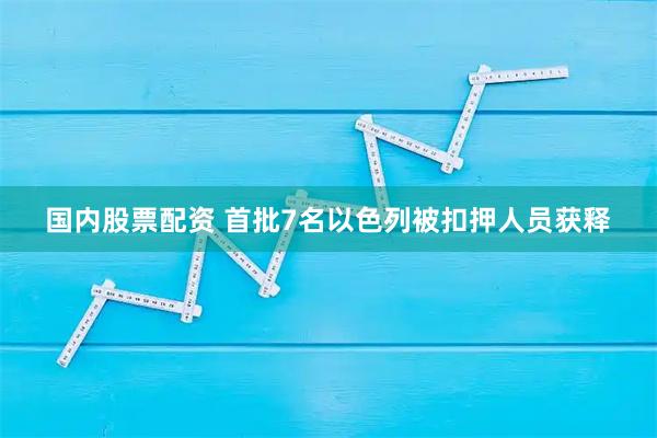 国内股票配资 首批7名以色列被扣押人员获释