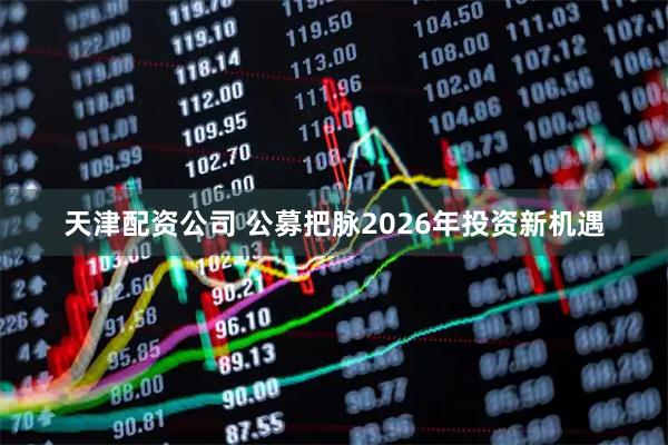 天津配资公司 公募把脉2026年投资新机遇