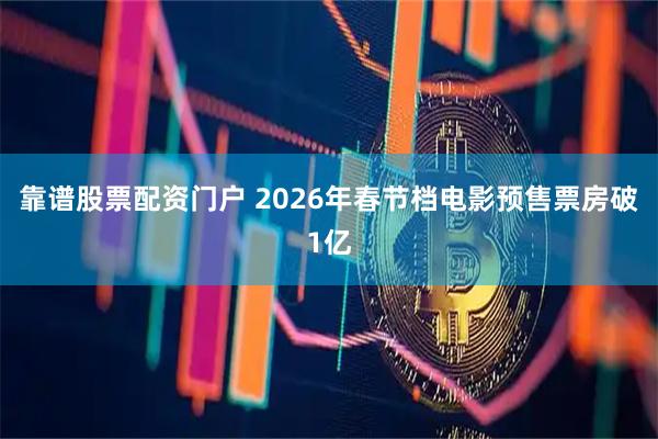 靠谱股票配资门户 2026年春节档电影预售票房破1亿