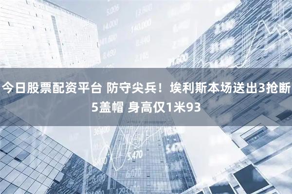 今日股票配资平台 防守尖兵！埃利斯本场送出3抢断5盖帽 身高仅1米93