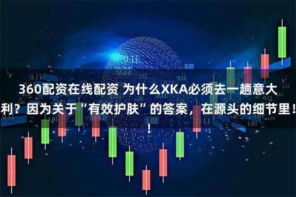 360配资在线配资 为什么XKA必须去一趟意大利？因为关于“有效护肤”的答案，在源头的细节里！