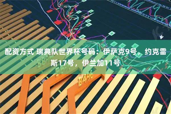 配资方式 瑞典队世界杯号码：伊萨克9号，约克雷斯17号，伊兰加11号