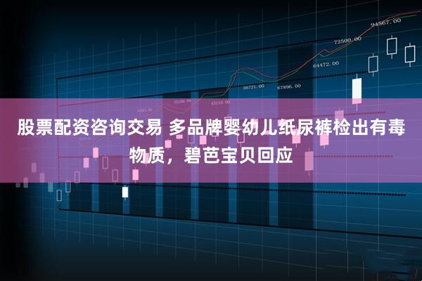 股票配资咨询交易 多品牌婴幼儿纸尿裤检出有毒物质，碧芭宝贝回应
