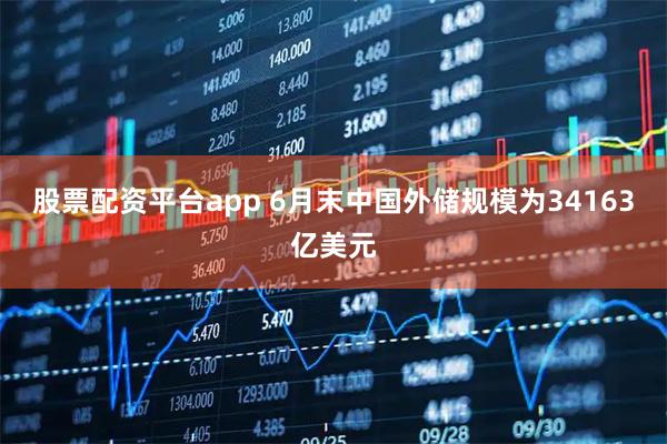 股票配资平台app 6月末中国外储规模为34163亿美元