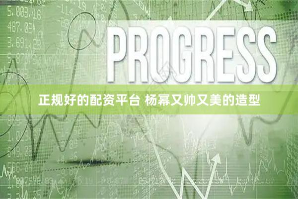 正规好的配资平台 杨幂又帅又美的造型
