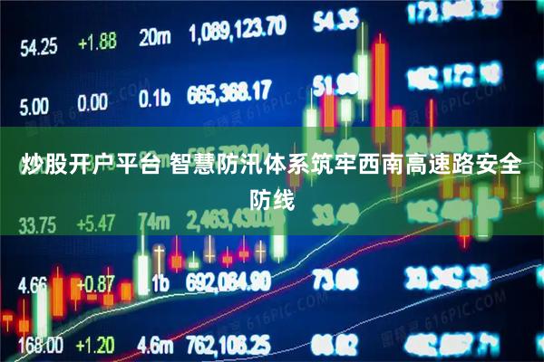 炒股开户平台 智慧防汛体系筑牢西南高速路安全防线