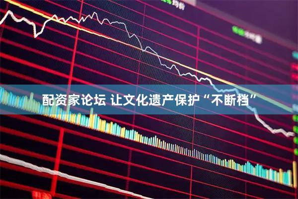 配资家论坛 让文化遗产保护“不断档”