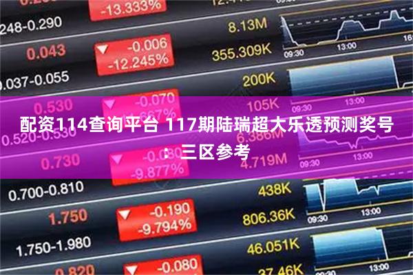 配资114查询平台 117期陆瑞超大乐透预测奖号：三区参考