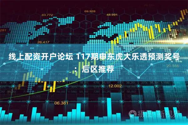 线上配资开户论坛 117期申东虎大乐透预测奖号：后区推荐
